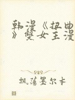 韩漫《扭曲的爱》双女主漫画