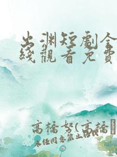 出渊短剧全集在线观看免费