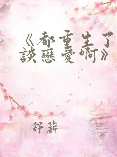 《都重生了谁还谈恋爱啊》短剧