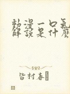 动漫一口气看完解说是什么