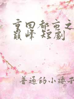 重回都市之人生巅峰 短剧