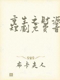 重生之财源滚滚短剧免费看第一集
