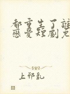 都重生了谁还谈恋爱短剧免费观看