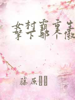 女村霸重生八零拿下那个傲娇知青