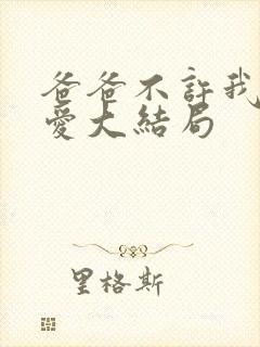 爸爸不许我谈恋爱大结局