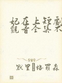 妃在上短剧免费观看全集不收费