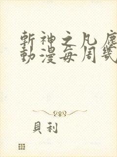 斩神之凡尘神域动漫每周几更新