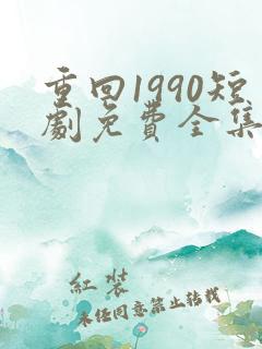 重回1990短剧免费全集免费播放