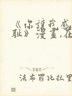 《你让我感到羞耻》漫画,在哪看