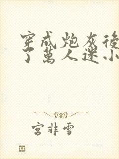 穿成炮灰后我成了万人迷小说免费阅读