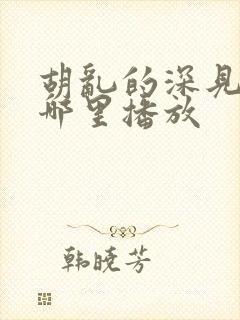 胡乱的深见君在哪里播放