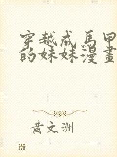 穿越成马甲大佬的妹妹漫画下拉式