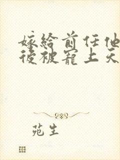 嫁给前任他小叔后被宠上天短剧