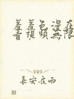 羞羞色漫在线观看视频无限免费网站