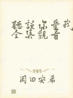 听说你爱我免费全集观看