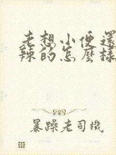 老想小便还火辣辣的怎么样