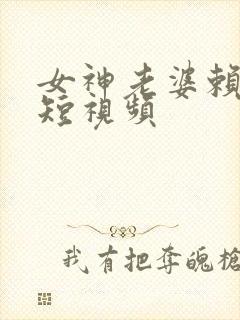 女神老婆赖上我短视频
