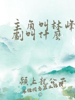 主角叫林峰的短剧叫什么