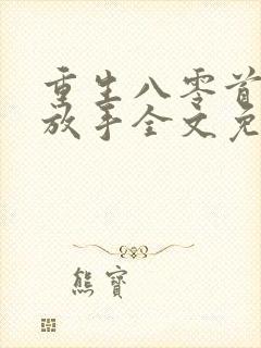 重生八零首长求放手全文免费阅读