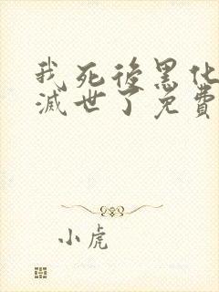 我死后黑化男主灭世了免费阅读