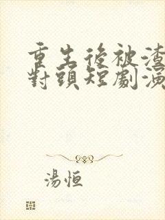 重生后被渣男死对头短剧演员表