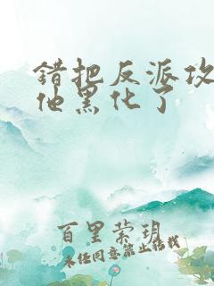 错把反派攻略后他黑化了