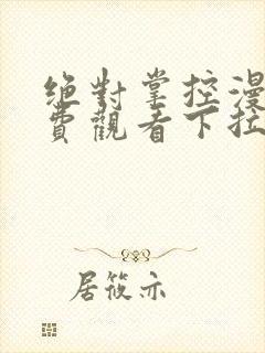 绝对掌控漫画免费观看下拉式六漫画