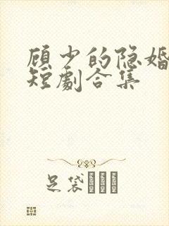 顾少的隐婚罪妻短剧合集