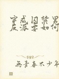 穿成囚禁男主的反派要如何活命免费阅读