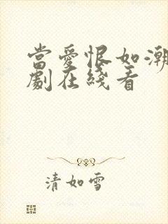 当爱恨如潮生短剧在线看