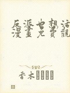 反派也想活下去漫画免费观看下拉式最新章节