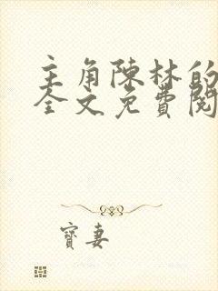 主角陈林的小说全文免费阅读