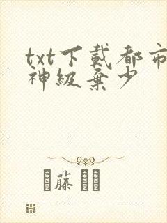 txt下载都市神级弃少