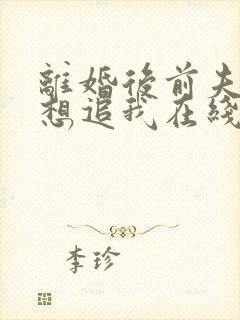 离婚后前夫总是想追我在线阅读全文免费