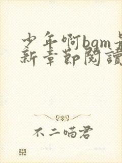 少年啊bgm最新章节阅读全文