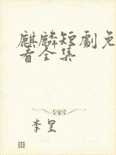 麒麟短剧免费观看全集