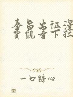 奉旨出征漫画免费观看下拉式六漫画