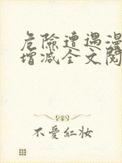 危险遭遇漫画无增减全文阅读免费