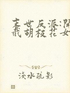 末世反派:开局截胡校花女主全文阅读全文