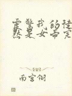 震惊我的徒弟居然是女帝完整版全文阅读