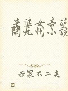 老婆女帝萌娃大闹九州小说