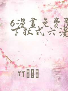 6漫画免费阅读下拉式六漫画