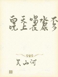 白天喝水不多,晚上夜尿多,是什么原因