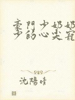 豪门少奶奶:谢少的心尖宠妻 凤元糖果