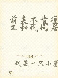 前夫不肯复婚却又和我同居