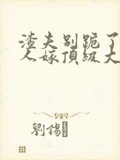 渣夫别跪了 夫人嫁顶级大佬