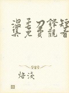 温柔刀锋短剧全集免费观看