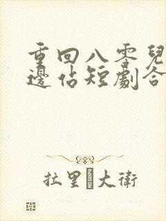 重回八零儿女靠边站短剧合集