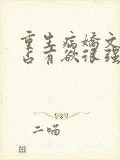 重生病娇文男主占有欲很强