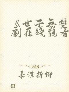 《世子无双》短剧在线观看